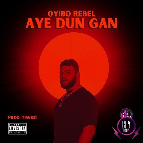 Oyibo Rebel – Aye Dun Gan