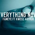 Fameye – Everything Now ft. Kwesi Arthur