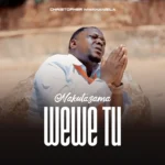 Christopher Mwahangila – Nakutazama Wewe Tu: A Powerful Gospel Anthem of Faith and Total Dependence on God