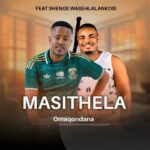 Masithela – OMAQONDANA Ft SHENGE WASEHLALANKOSI