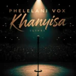 Phelelani Vox – Khanyisa (Live)