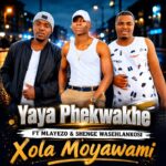 Yaya Phekwakhe – Xola Moyawami Ft Shenge Wasehlalankosi & Mlayezo